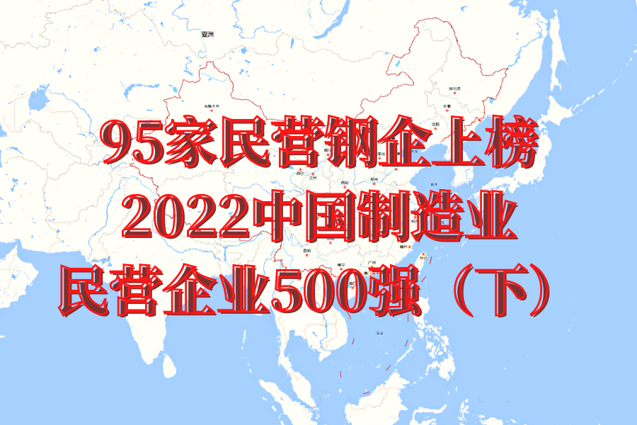 95家民营钢企上榜2022中国制造业民营企业500强（
